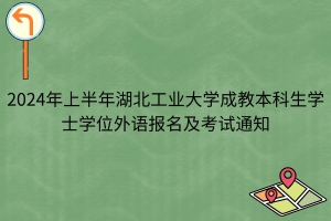 2024年上半年湖北工業(yè)大學(xué)成教本科生學(xué)士學(xué)位外語(yǔ)報(bào)名及考試通知