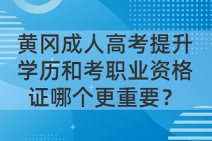 黃岡成人高考提升學(xué)歷和考職業(yè)資格證哪個(gè)更重要？