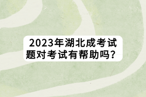 2023年湖北成考試題對(duì)考試有幫助嗎？