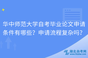 華中師范大學(xué)自考畢業(yè)論文申請條件有哪些？申請流程復(fù)雜嗎？