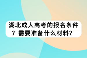 湖北成人高考的報(bào)名條件？需要準(zhǔn)備什么材料？