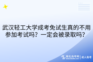 武漢輕工大學(xué)成考免試生真的不用參加考試嗎？一定會被錄取嗎？