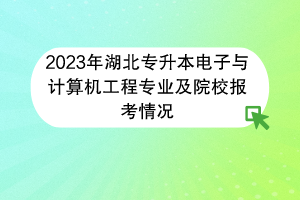 2023年湖北專升本電子與計算機工程專業(yè)及院校報考情況