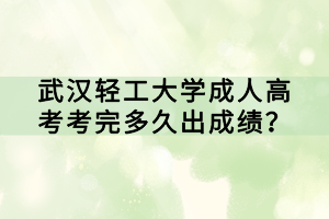 武漢輕工大學(xué)成人高考考完多久出成績(jī)？