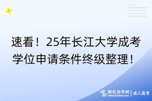 速看！25年長江大學成考學位申請條件終級整理！