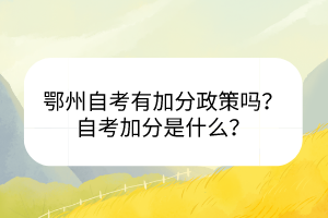 鄂州自考有加分政策嗎？自考加分是什么？