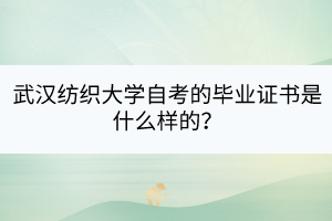 武漢紡織大學(xué)自考的畢業(yè)證書是什么樣的？