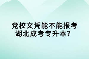 黨校文憑能不能報(bào)考湖北成考專升本？