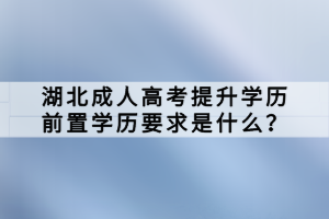 湖北成人高考提升學(xué)歷前置學(xué)歷要求是什么？