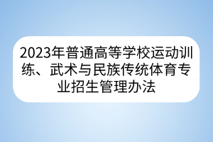 2023年普通高等學(xué)校運(yùn)動(dòng)訓(xùn)練、武術(shù)與民族傳統(tǒng)體育專業(yè)招生管理辦法