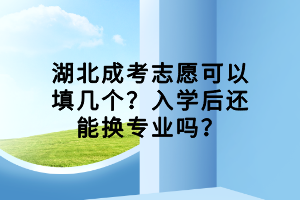 湖北成考志愿可以填幾個？入學后還能換專業(yè)嗎？