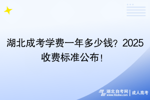 湖北成考學(xué)費(fèi)一年多少錢？2025收費(fèi)標(biāo)準(zhǔn)公布！