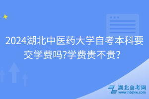 湖北中醫(yī)藥大學(xué)自考本科要交學(xué)費嗎？學(xué)費貴不貴？