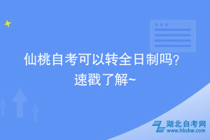 仙桃自考可以轉全日制嗎？ 速戳了解~