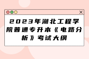 2023年湖北工程學(xué)院普通專升本《電路分析》考試大綱