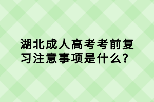 湖北成人高考考前復(fù)習(xí)注意事項(xiàng)是什么？