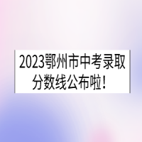 2023湖北鄂州中考錄取分?jǐn)?shù)線已公布！