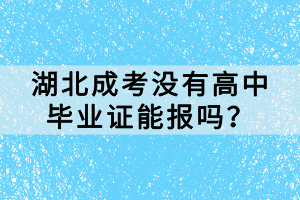 湖北成考沒有高中畢業(yè)證能報(bào)嗎？