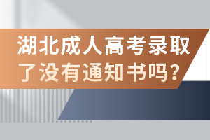 湖北成人高考錄取了沒(méi)有通知書(shū)嗎？