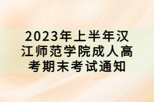 2023年上半年漢江師范學院成人高考期末考試通知