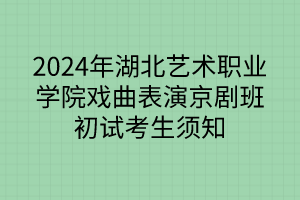 2024年湖北藝術(shù)職業(yè)學(xué)院戲曲表演京劇班初試考生須知