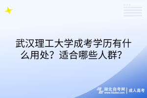 武漢理工大學(xué)成考學(xué)歷有什么用處？適合哪些人群？