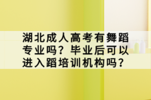 湖北成人高考有舞蹈專業(yè)嗎？畢業(yè)后可以進入蹈培訓(xùn)機構(gòu)嗎？