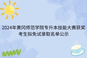 2024年黃岡師范學(xué)院專升本技能大賽獲獎(jiǎng)考生擬免試錄取名單