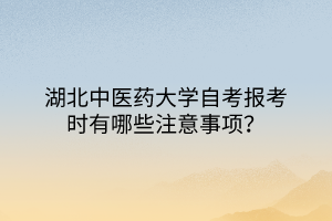 湖北中醫(yī)藥大學(xué)自考報考時有哪些注意事項？