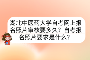 湖北中醫(yī)藥大學(xué)自考網(wǎng)上報(bào)名照片審核要多久？自考報(bào)名照片要求是什么？