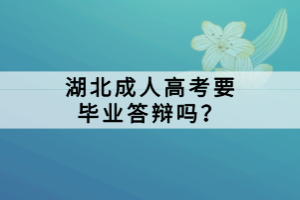 湖北成人高考要畢業(yè)答辯嗎？