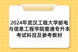 2024年武漢工程大學(xué)郵電與信息工程學(xué)院普通專(zhuān)升本考試科目及參考教材