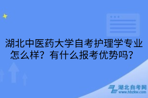 湖北中醫(yī)藥大學(xué)自考護(hù)理學(xué)專業(yè)怎么樣？有什么報(bào)考優(yōu)勢(shì)嗎？