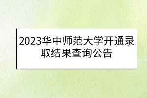 2023華中師范大學開通錄取結(jié)果查詢公告