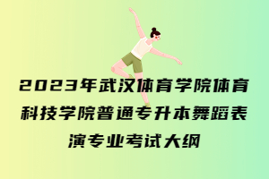 2023年武漢體育學(xué)院體育科技學(xué)院普通專升本舞蹈表演專業(yè)考試大綱