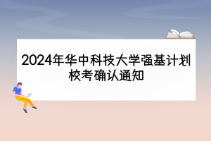 2024年華中科技大學(xué)強(qiáng)基計(jì)劃?？即_認(rèn)通知