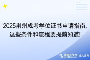 2025荊州成考學(xué)位證書申請(qǐng)指南,這些條件和流程要提前知道!