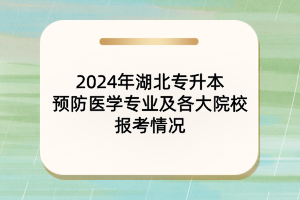 ?2024年湖北專升本預防醫(yī)學專業(yè)及院校報考情況