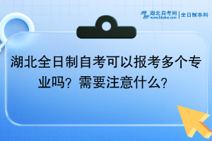 湖北全日制自考可以報(bào)考多個(gè)專業(yè)嗎？需要注意什么？