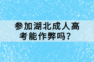 參加湖北成人高考能作弊嗎？