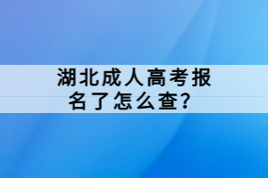 湖北成人高考報(bào)名了怎么查？