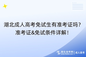 湖北成人高考免試生有準(zhǔn)考證嗎？準(zhǔn)考證&免試條件詳解！