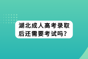 湖北成人高考錄取后還需要考試嗎？