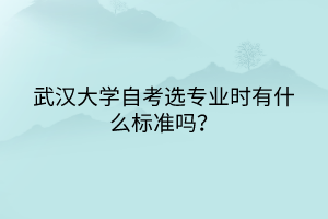 武漢大學(xué)自考選專業(yè)時(shí)有什么標(biāo)準(zhǔn)嗎？