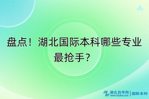 盤點(diǎn)！湖北國際本科哪些專業(yè)最搶手？