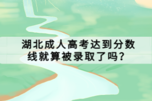 湖北成人高考達到分數(shù)線就算被錄取了嗎？