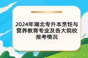 2024年湖北專升本烹飪與營(yíng)養(yǎng)教育專業(yè)及各大院校報(bào)考情況