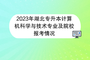 2023年湖北專升本計算機科學(xué)與技術(shù)專業(yè)及院校報考情況