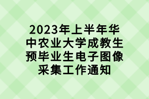 2023年上半年華中農(nóng)業(yè)大學(xué)成教生預(yù)畢業(yè)生電子圖像采集工作通知