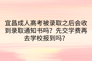 宜昌成人高考被錄取之后會收到錄取通知書嗎？先交學費再去學校報到嗎？